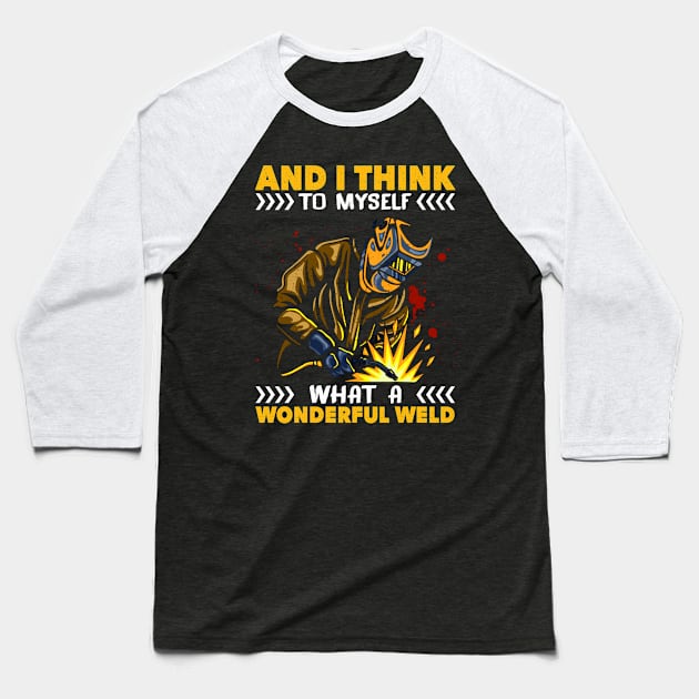 And I Think To Myself What A Wonderful Weld Welding Welder Baseball T-Shirt by rebuffquagga